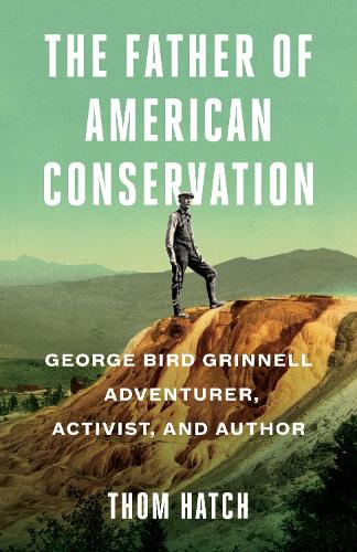 Паперова книга «The Father of American Conservation: George Bird Grinnell Adventurer, Activist, and Author», автор Том Хетч - фото №1