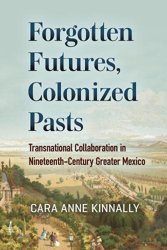 Бумажная книга «Forgotten Futures, Colonized Pasts: Transnational Collaboration in Nineteenth-Century Greater Mexico», автор Кара Энн Киннелли - фото №1