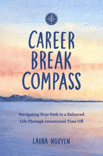 Паперова книга «Career Break Compass: Navigating Your Path to a Balanced Life Through Intentional Time Off», автор Лора Нгуєн - фото №1