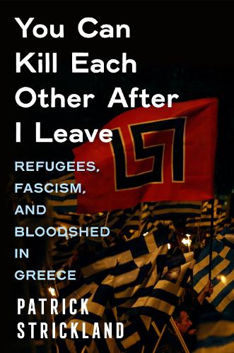 Бумажная книга «You Can Kill Each Other After I Leave: Refugees, Fascism, and Bloodshed in Greece», автор Патрик Стрикленд - фото №1