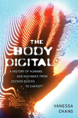 Бумажная книга «The Body Digital: A Brief History of Humans and Machines from Cuckoo Clocks to ChatGPT», автор Ванесса Чанг - фото №1