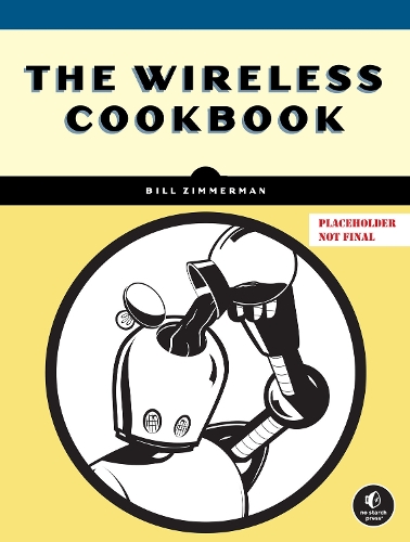 Бумажная книга «The Wireless Cookbook: Build Real Projects and Master Wi-Fi, Bluetooth, and LoRa», автор Билл Циммерман - фото №1