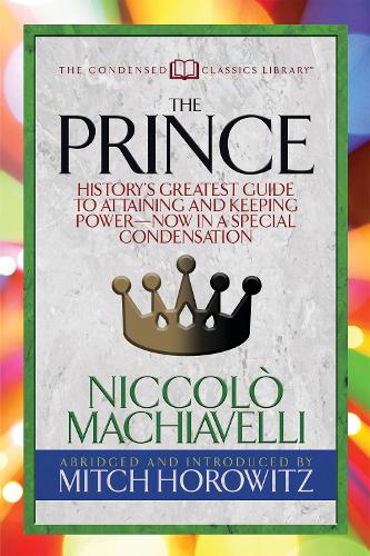 Бумажная книга «The Prince (Condensed Classics): History's Greatest Guide to Attaining and Keeping Power‚Äï Now In a Special Condensation», авторов Митч Горовиц, Никколо Макиавелли - фото №1