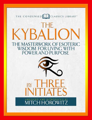 Паперова книга «The Kybalion (Condensed Classics): The Masterwork of Esoteric Wisdom for Living with Power and Purpose», авторів Мітч Горовіц, Three Initiates - фото №1