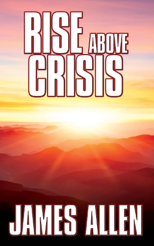 Бумажная книга «Rise Above Crisis: Light on Life’s Difficulties, Man: King of Mind, Body & Circumstance, Morning & Evening Thoughts», автор Джеймс Аллен - фото №1