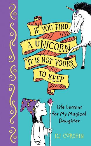 Бумажная книга «If You Find a Unicorn, It Is Not Yours to Keep: Life Lessons for My Magical Daughter», автор Д. Дж. Корчин - фото №1