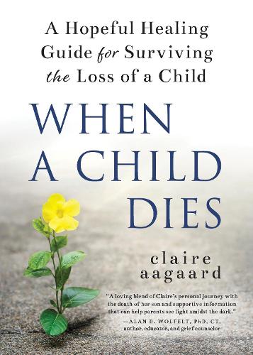 Бумажная книга «When a Child Dies: A Hopeful Healing Guide for Surviving the Loss of a Child», автор Клэр Аагаард - фото №1