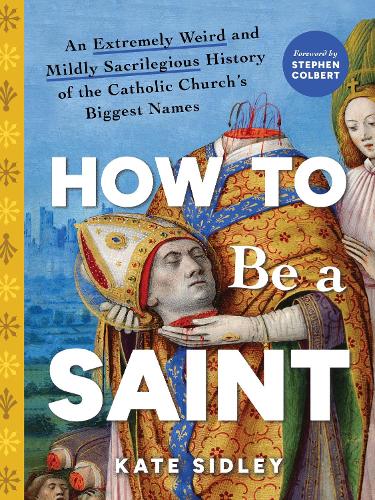 Бумажная книга «How to Be a Saint: An Extremely Weird and Mildly Sacrilegious History of The Catholic Church's Biggest Names», автор Кейт Сидли - фото №1