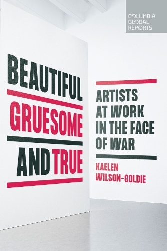 Бумажная книга «Beautiful, Gruesome, and True: Artists at Work in the Face of War», автор Кэлен Уилсон-Голди - фото №1