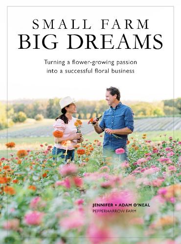 Бумажная книга «Small Farms, Big Dreams: Turn Your Flower-Growing Passion into a Successful Floral Enterprise», авторов Адам О'Нил, Дженнифер О'Нил - фото №1