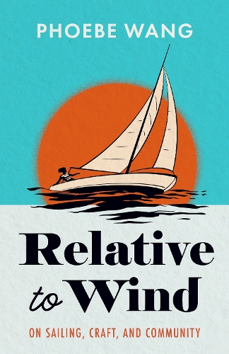 Паперова книга «Relative to Wind: On Sailing, Craft, and Community», автор Фібі Ванг - фото №1