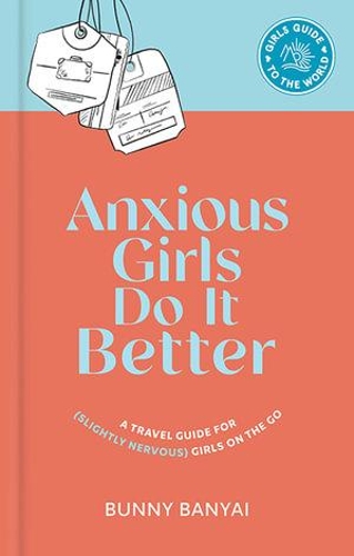 Бумажная книга «Anxious Girls Do It Better: A Travel Guide for (Slightly Nervous) Girls on the Go», автор Банни Баньяй - фото №1