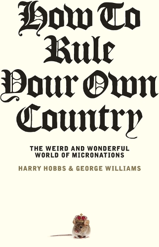 Бумажная книга «How to Rule Your Own Country: The weird and wonderful world of micronations», авторов Джордж Уильямс, Гарри Хоббс - фото №1