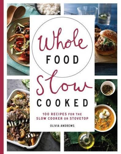 Паперова книга «Whole Food Slow Cooked: 100 Recipes for the Slow-Cooker or Stovetop», автор Олівія Ендрюс - фото №1