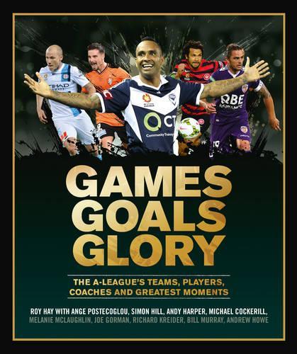 Бумажная книга «Games Goals Glory: The A-League's Teams, Players, Coaches and Greatest Moments», автор Рой Хэй - фото №1
