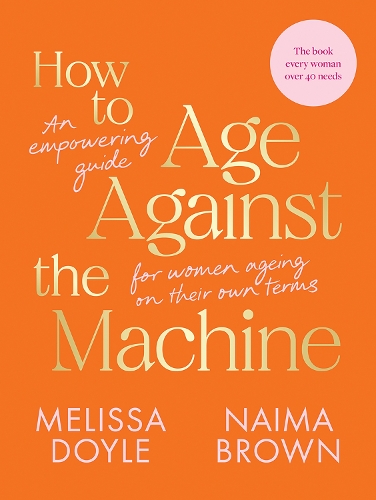 Бумажная книга «How to Age Against the Machine: An Empowering Guide for Women Ageing on Their Own Terms», авторов Мелисса Дойл, Наима Браун - фото №1