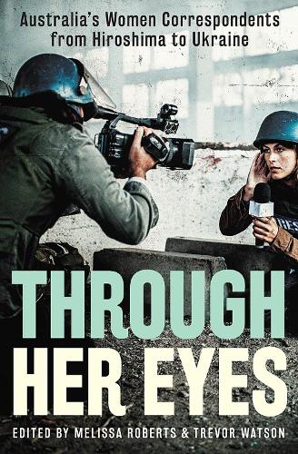 Бумажная книга «Through Her Eyes: Australia's Women Correspondents from Hiroshima to Ukraine», автор Мелисса Робертс - фото №1