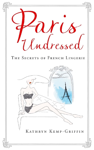 Паперова книга «Paris Undressed: The Secrets of French Lingerie», автор Кетрін Кемп-Гріффін - фото №1