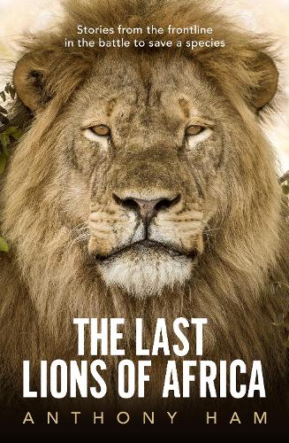 Бумажная книга «The Last Lions of Africa: Stories from the frontline in the battle to save a species», автор Энтони Хэм - фото №1