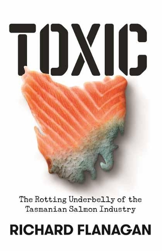 Паперова книга «Toxic: The Rotting Underbelly of the Tasmanian Salmon Industry», автор Річард Фланаган - фото №1