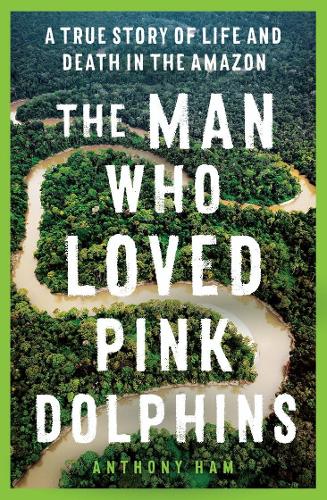 Бумажная книга «The Man Who Loved Pink Dolphins: A true story of life and death in the Amazon», автор Энтони Хэм - фото №1