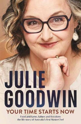 Паперова книга «Your Time Starts Now: Food and fame, failure and freedom: the life story of Australia’s first MasterChef», автор Джулі Гудвін - фото №1