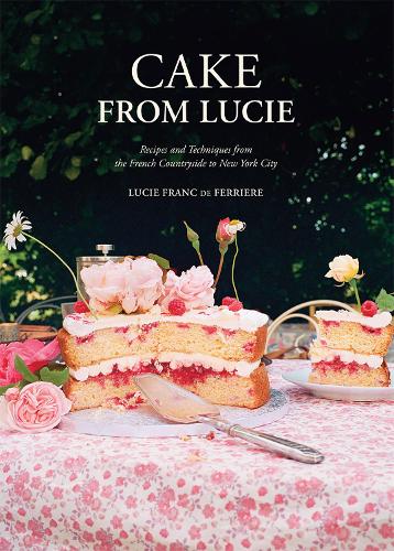 Бумажная книга «Cake From Lucie: Recipes and Techniques from the French Countryside to New York City: A Baking Book», автор Люси Франк де Феррьер - фото №1