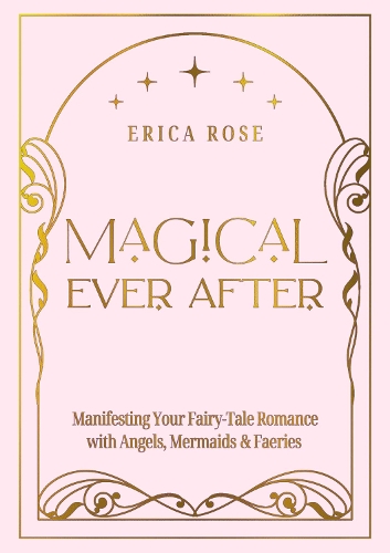 Бумажная книга «Magical Ever After: Manifesting Your Fairy-Tale Romance with Angels, Mermaids & Faeries», автор Эрика Роуз - фото №1