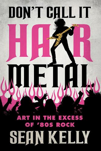 Бумажная книга «Don't Call It Hair Metal: Art in the Excess of '80s Rock», автор Шон Келли - фото №1