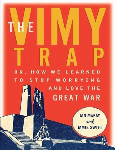Бумажная книга «The Vimy Trap: Or, How We Learned to Stop Worrying and Love the Great War», авторов Иэн Маккей, Джейми Свифт - фото №1