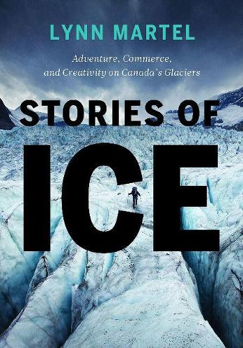 Бумажная книга «Stories of Ice: Adventure, Commerce and Creativity on Canada's Glaciers», автор Линн Мартел - фото №1