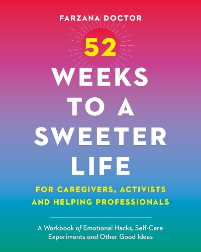 Бумажная книга «52 Weeks to a Sweeter Life for Caregivers, Activists and Helping Professionals: A Workbook of Emotional Hacks, Self-Care Experiments and Other Good Ideas», автор Фарзана Доктор - фото №1