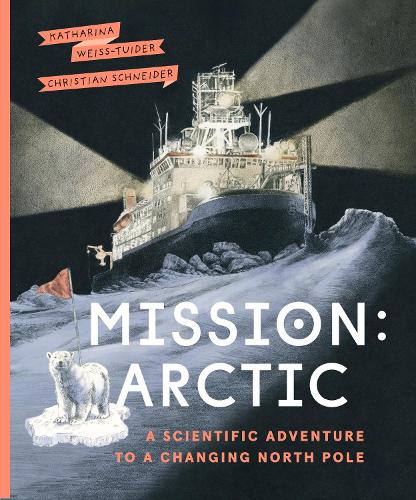 Бумажная книга «Mission: Arctic: A Scientifc Adventure to a Changing North Pole», автор Катарина Вайс-Туйдер - фото №1