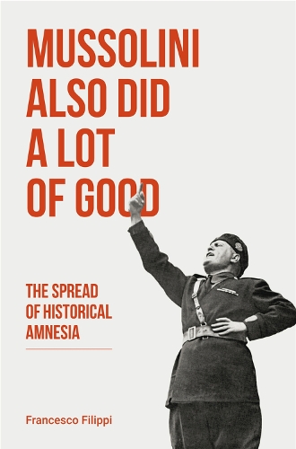 Бумажная книга «Mussolini Also Did a Lot of Good: The Spread of Historical Amnesia», автор Франческо Филиппи - фото №1