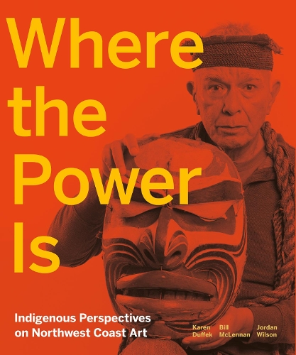 Бумажная книга «Where the Power Is: Indigenous Perspectives on Northwest Coast Art», авторов Билл Макленнан, Джордан Уилсон, Карен Даффек - фото №1