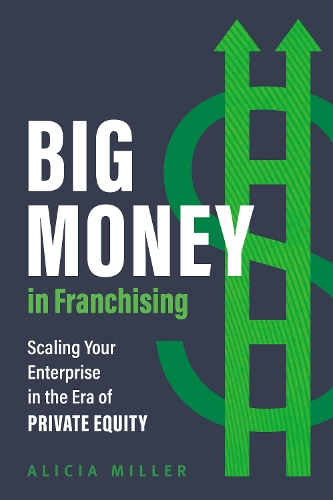 Бумажная книга «Big Money in Franchising: Scaling Your Enterprise in the Era of Private Equity», автор Алисия Миллер - фото №1
