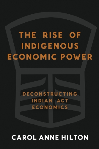 Бумажная книга «The Rise of Indigenous Economic Power: Deconstructing Indian Act Economics», автор Кэрол Энн Хилтон - фото №1