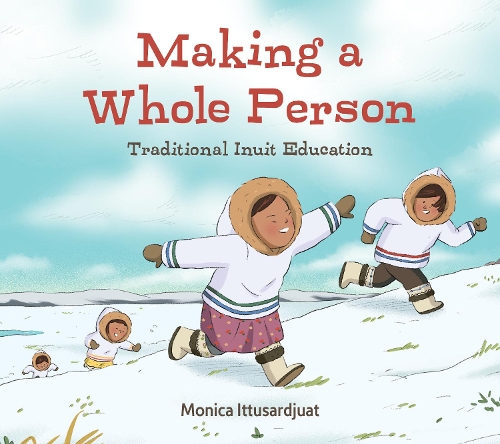 Паперова книга «Making a Whole Person: Traditional Inuit Education: English Edition», автор Моніка Іттусарджуат - фото №1