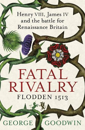 Бумажная книга «Fatal Rivalry, Flodden 1513: Henry VIII, James IV and the battle for Renaissance Britain», автор Джордж Гудвин - фото №1
