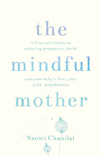 Паперова книга «The Mindful Mother: A Practical and Spiritual Guide to Enjoying Pregnancy, Birth and Beyond with Mindfulness», автор Наомі Чунілал - фото №1