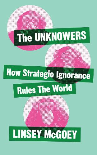 Бумажная книга «The Unknowers: How Strategic Ignorance Rules the World», автор Линсей Макгоуи - фото №1