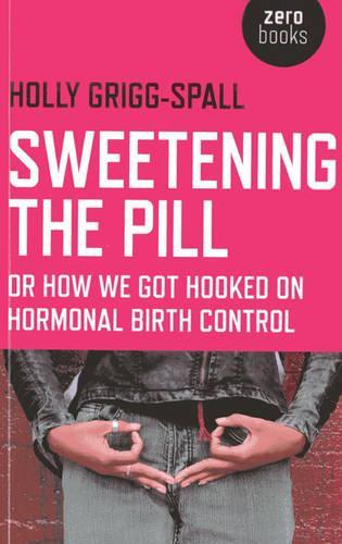 Паперова книга «Sweetening the Pill – or How We Got Hooked on Hormonal Birth Control», автор Холлі Грігг-Спелл - фото №1