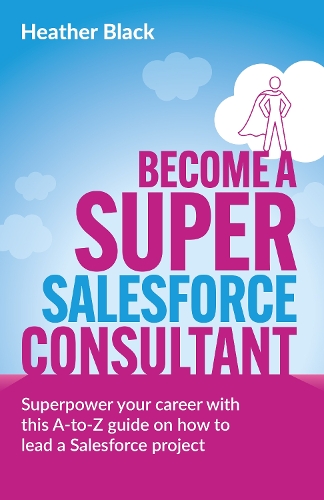 Бумажная книга «Become a Super Salesforce Consultant: Superpower your Salesforce career with this A-to-Z guide on how to lead a Salesforce project», автор Хизер Блэк - фото №1