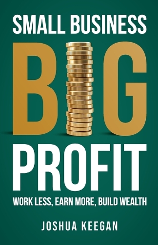 Бумажная книга «Small Business, Big Profit Profit: Work less, earn more, build wealth», автор Джошуа Киган - фото №1