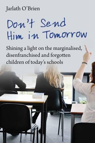 Паперова книга «Don't Send Him in Tomorrow: Shining a light on the marginalised, disenfranchised and forgotten children of today's schools», автор Джарлат О'Брайен - фото №1