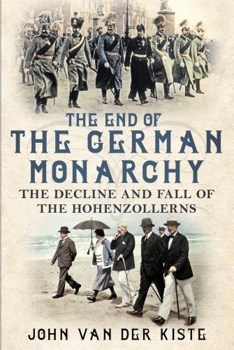 Бумажная книга «The End of the German Monarchy: The Decline and Fall of the Hohenzollerns», автор Джон ван дер Кисте - фото №1