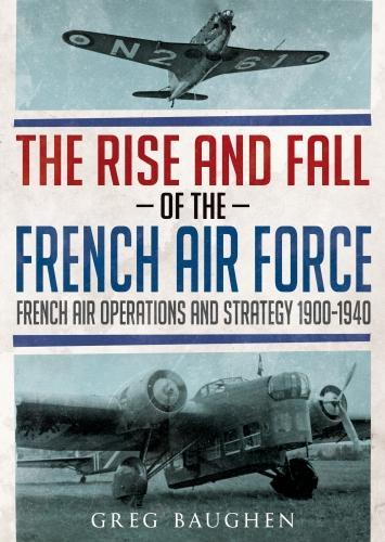 Бумажная книга «The Rise and Fall of the French Air Force: French Air Operations and Strategy 1900-1940», автор Грег Бауген - фото №1