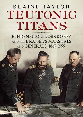 Паперова книга «Teutonic Titans: Hindenburg, Ludendorff, and the Kaiser's Military Elite», автор Блейн Тейлор - фото №1
