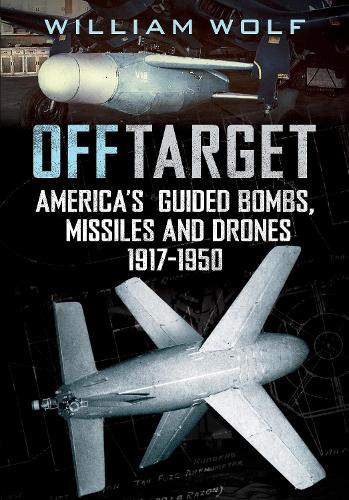 Бумажная книга «Off Target: American Guided Bombs, Missiles and Drones 1917-1950», автор Уильям Вульф - фото №1