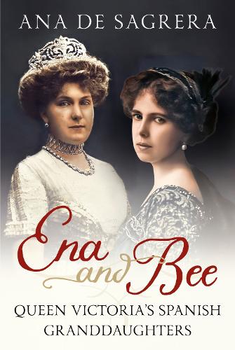 Бумажная книга «Ena and Bee: Queen Victoria's Spanish Granddaughters», автор Ана де Сагрера - фото №1